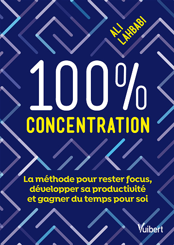 100 % concentration : La méthode pour rester focus, développer sa productivité et gagner du temps pour soi - Ali Lahbabi (2024)