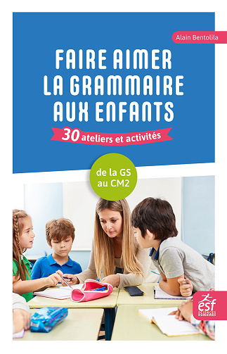 Faire aimer la grammaire aux enfants. 30 ateliers et activités : de la grande section au CM2 - Alain Bentolila (2024)