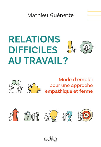 Relations difficiles au travail ? Mode d'emploi pour une approche empathique et ferme - Mathieu Guenette (2024)