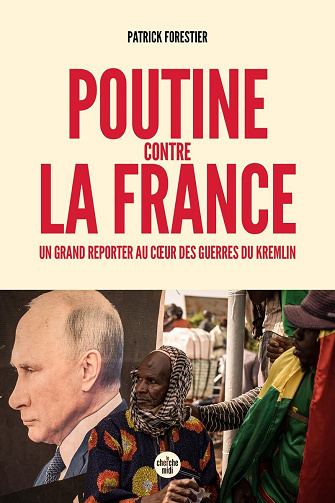 Poutine contre la France : Un grand reporter au cœur des guerres du Kremlin - Patrick Forestier (2024)