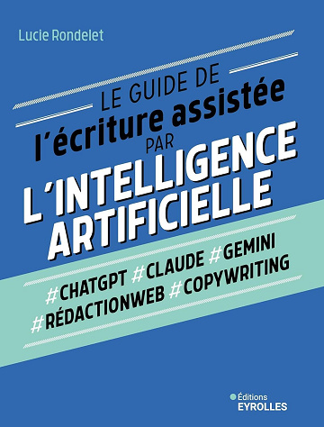 Le guide de l'écriture assistée par l'Intelligence artificielle : ChatGPT, Claude, Gemini, Rédactionweb, Copywriting - Lucie Rondelet (2024)