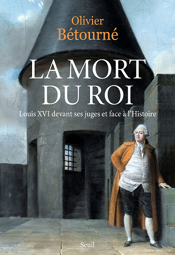 La Mort du Roi : Louis XVI devant ses juges et face à l'Histoire - Olivier Bétourné (2024)
