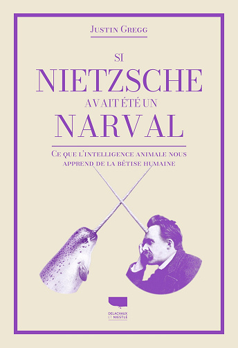 Si Nietzsche avait été un narval : Ce que l'intelligence animale nous apprend de la bêtise humaine - Justin D. Gregg (2024)