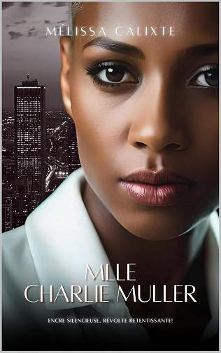 Mélissa Calixte - MLLE CHARLIE MULLER (Chapitre 1 - Livre complet disponible bientôt): ENCRE SILENCIEUSE, RÉVOLTE RETENTISSANTE! (2024)