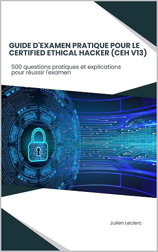 Julien Leclerc - Guide d'examen pratique pour le Certified Ethical Hacker (CEH V13) : 500 questions pratiques et explications pour réussir l'examen (2024)