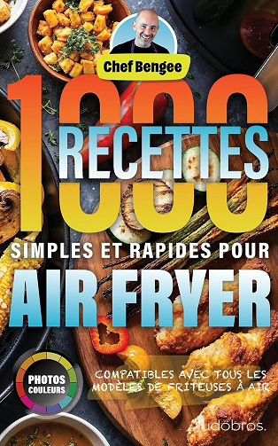 Chef Bengee - 1000 Recettes Simples et Rapides pour Air Fryer: Des plats variés, sains et gourmands pour toute la famille, conçus pour la friteuse à air avec des photos ... pour chaque recette. (2024)