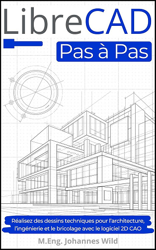 M.Eng. Johannes Wild - LibreCAD | Pas à Pas: Réalisez des dessins techniques pour l’architecture, l’ingénierie et le bricolage avec le logiciel 2D CAO (2024)