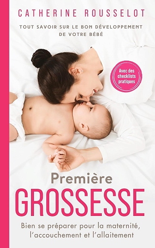 Catherine Rousselot - Première Grossesse: Tout savoir sur le bon développement de votre bébé. Bien se préparer pour la maternité, l’accouchement et l’allaitement. Avec des checklists pratiques (2024)