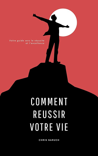 Baruch Chris - Comment réussir votre vie: Votre guide vers la réussite et l'excellence (2024)