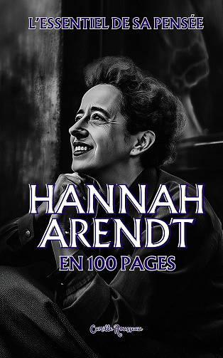 Camille Rousseau - Hannah Arendt : l'essentiel de sa pensée en 100 pages: Explorez la philosophie d’Hannah Arendt, une pensée profondément ancrée dans l’expérience humaine et la quête de liberté. (2024)