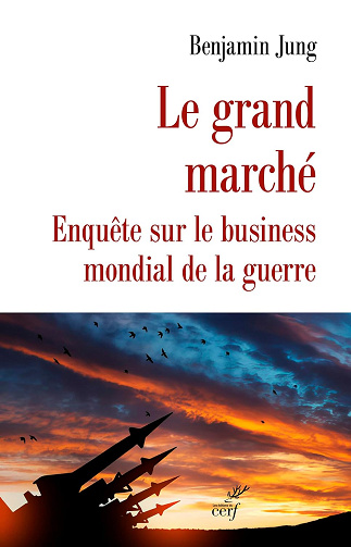 Le grand Marché: Enquête sur le business mondial de la guerre -  Benjamin Jung (2024)