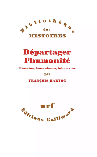 Départager l'humanité : Humains, humanismes, inhumains - François Hartog (2024)