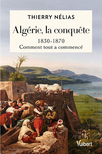 Algérie, la conquête: 1830-1870, comment tout a commencé - Thierry Nélias (2022)