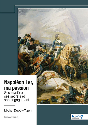 Napoléon 1er, ma passion : Ses mystères, ses secrets et son engagement - Michel Dupuy-Tizon (2024)