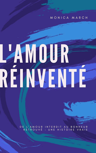 Monica March - L'Amour Réinventé: De l'amour interdit au bonheur retrouvé : une histoire vraie (2025)