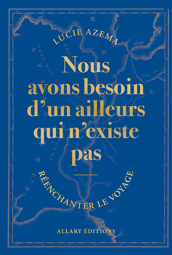 Nous avons besoin d'un ailleurs qui n'existe pas : Réenchanter le voyage - Lucie Azema (2024)