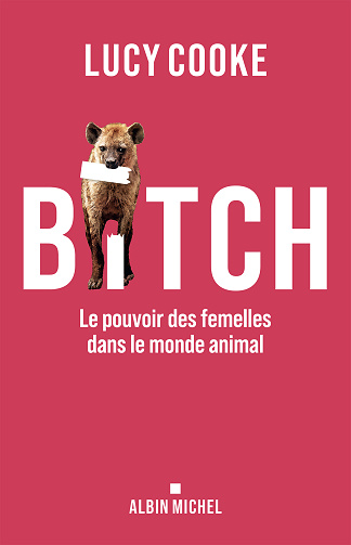 Bitch : Le pouvoir des femelles dans le monde animal - Lucy Cooke (2024)