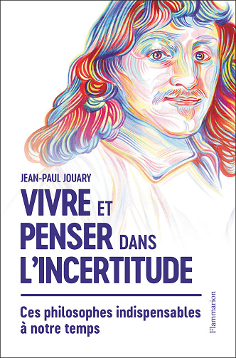 Vivre et penser dans l'incertitude : Ces philosophes indispensables à notre temps - Jean-Paul Jouary (2021)