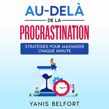 Au-delà de la Procrastination: Stratégies pour Maximiser Chaque Minute - Yanis Belfort (2025)