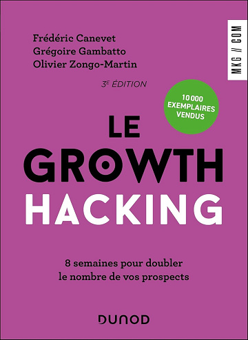 Le Growth Hacking - 3e édition : 8 semaines pour doubler le nombre de vos prospects - Frédéric Canevet, Grégoire Gambatto, Olivier Zongo-Martin (2024)