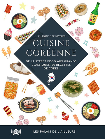 Les Palais de l’Ailleurs - Un monde de saveurs - La cuisine coréenne: De la street food aux grands classiques, 50 recettes traditionnelles de Corée