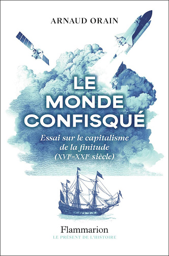 Le monde confisqué: Essai sur le capitalisme de la finitude (XVIᵉ - XXIᵉ siècle) -  Arnaud Orain (2025)