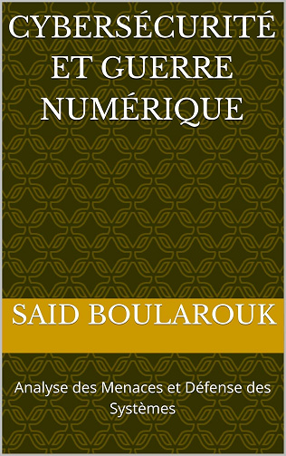 Said Boularouk - Cybersécurité et Guerre Numérique: Analyse des Menaces et Défense des Systèmes (2025)