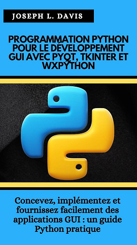Joseph L. Davis - PROGRAMMATION PYTHON POUR LE DÉVELOPPEMENT GUI AVEC PYQT, TKINTER ET WXPYTHON (2025)