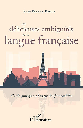 Les délicieuses ambiguïtés de la langue française: Guide pratique à l'usage des francophiles -  Jean-Pierre Fogui (2021)