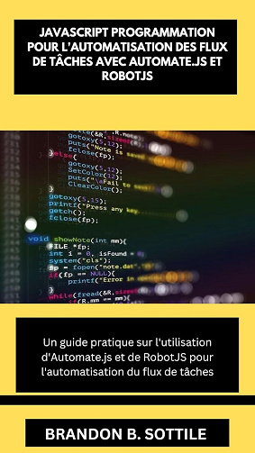 Brandon B.Sottile - JAVASCRIPT PROGRAMMATION POUR L'AUTOMATISATION DES FLUX DE TÂCHES AVEC AUTOMATE.JS ET ROBOTJS (2025)