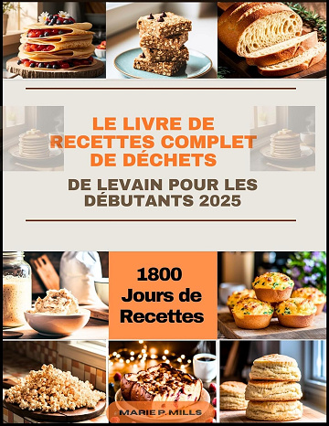 MARIE P. MILLS - LE LIVRE DE RECETTES COMPLET DE DÉCHETS DE LEVAIN POUR LES DÉBUTANTS (2025)