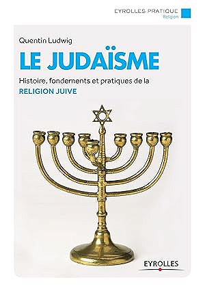 Le judaïsme : Histoire, fondements et pratiques de la religion juive - Quentin Ludwig