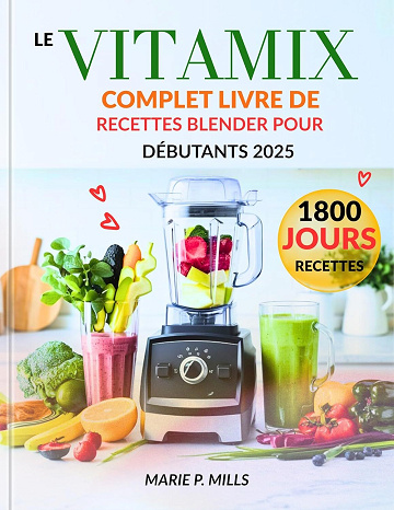 MARIE P. MILLS - LE VITAMIX COMPLET LIVRE DE RECETTES BLENDER POUR DÉBUTANTS 2025 (2025)