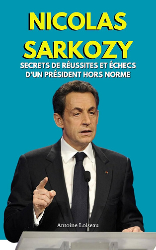 Antoine Loiseau - Nicolas Sarkozy : Secrets de Réussite et Échecs d’un Président Hors Norme (2025)