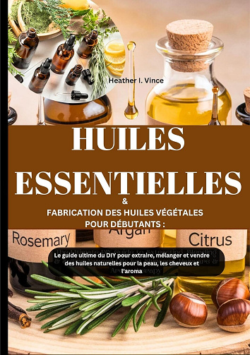 Heather I. Vince - HUILES ESSENTIELLES & FABRICATION DES HUILES VÉGÉTALES POUR DÉBUTANTS (2025)
