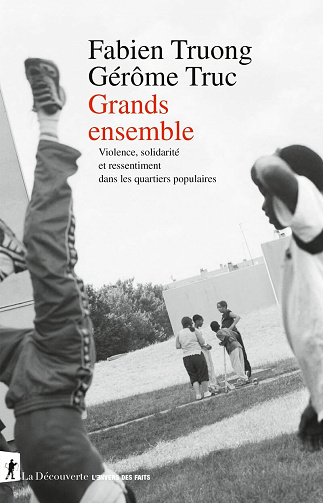 Grands ensemble : Violence, solidarité et ressentiment dans les quartiers populaires - Fabien Truong, Gérôme Truc (2025)