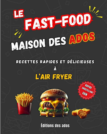 Editions des ados - Le Fast-Food Maison des Ados : Recettes Rapides, Burgers et Délices à l’Air Fryer (2025)