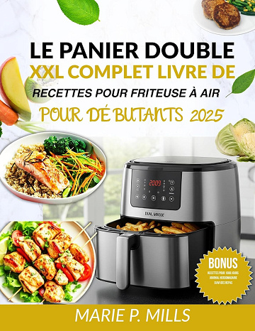 MARIE P. MILLS - LE PANIER DOUBLE XXL COMPLET LIVRE DE RECETTES POUR FRITEUSE À AIR POUR DÉBUTANTS 2025 (2025)