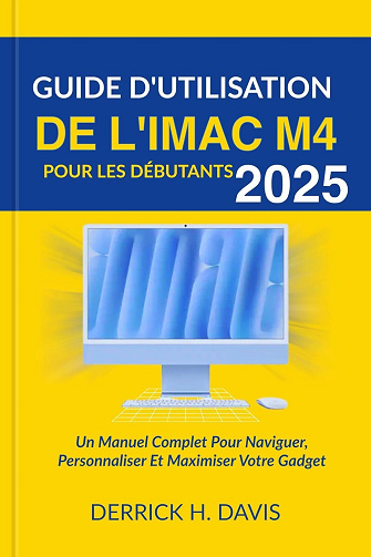 DERRICK H. DAVIS - GUIDE D'UTILISATION DE L'IMAC M4 POUR LES DÉBUTANTS 2025 (2025)