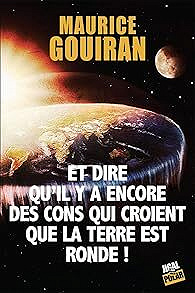 Maurice Gouiran - Et dire qu'il y a encore des cons qui croient que la terre est ronde !