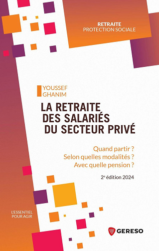 La retraite des salariés du secteur privé : Quand partir ? selon quelles modalités ? avec quelle pension ? - Youssef Ghanim (2024)