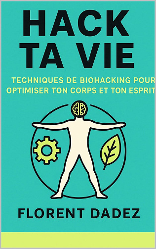 Florent Dadez - Hack ta vie: Techniques de Biohacking pour Optimiser Ton Corps et Ton Esprit (2025)