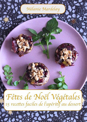 Mélanie Mardelay - Fêtes de Noël végétales: 15 recettes faciles de l'apéritif au dessert
