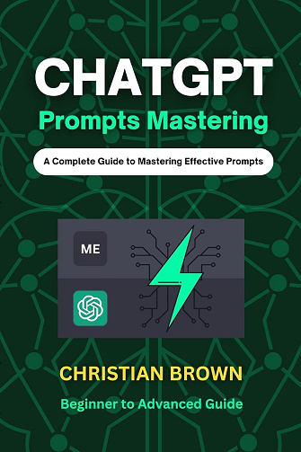 Christian Brown - ChatGPT Prompts Mastering: A Guide to Crafting Clear and Effective Prompts - Beginners to Advanced Guide