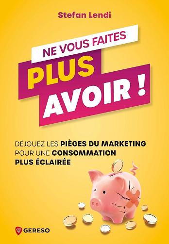Ne vous faites plus avoir ! Déjouez les pièges du marketing pour une consommation plus éclairée - Stefan Lendi (2025)