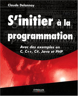 Claude Delannoy - S'initier a  la programmation.. Avec des exemples en C, C++, C#, Java et PHP