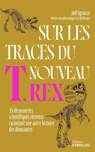 Sur les traces du nouveau T. rex : 35 découvertes scientifiques récentes racontent une autre histoire des dinosaures - Joël Ignasse (2025)