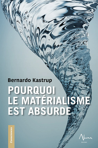 Pourquoi le matérialisme est absurde -  Bernardo Kastrup (2023)