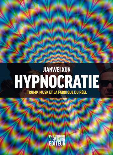 Hypnocratie : Trump, Musk et la fabrique du réel - Jianwei Xun (2025)
