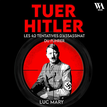 Tuer Hitler - Les 42 tentatives d'assassinat du Führer - Luc Mary (2025)